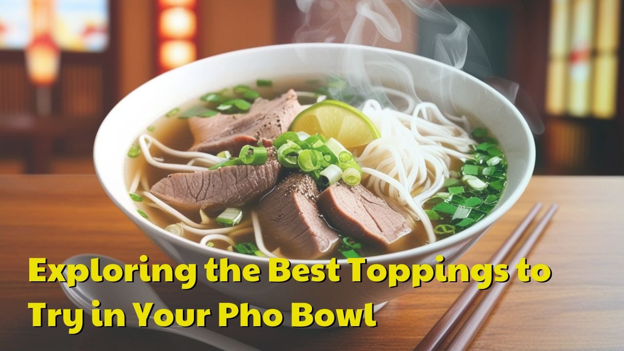 Exploring the Best Toppings to Try in Your Pho Bowl